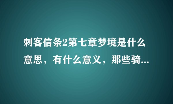 刺客信条2第七章梦境是什么意思，有什么意义，那些骑士怎么不攻击阿泰尔