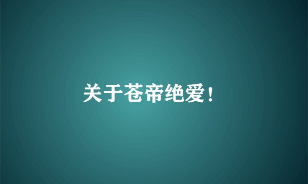 关于苍帝绝爱！