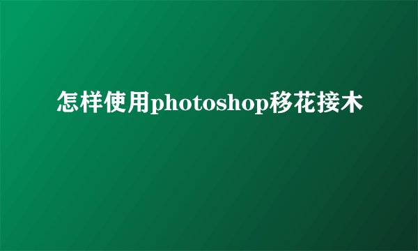 怎样使用photoshop移花接木