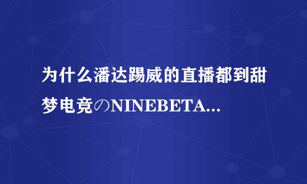 为什么潘达踢威的直播都到甜梦电竞のNINEBETA二次元了