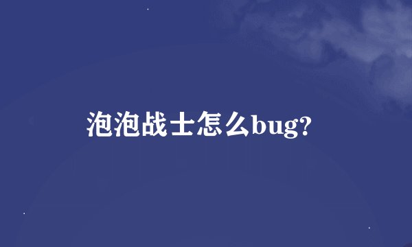 泡泡战士怎么bug？