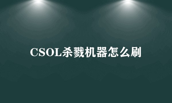 CSOL杀戮机器怎么刷