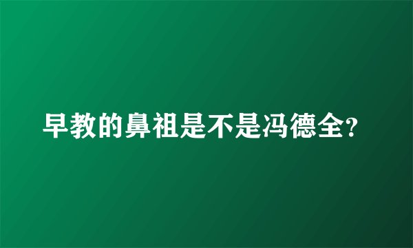 早教的鼻祖是不是冯德全？