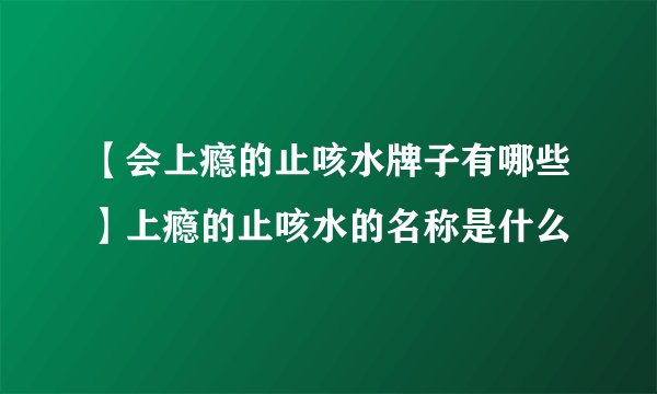 【会上瘾的止咳水牌子有哪些】上瘾的止咳水的名称是什么