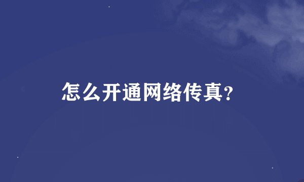 怎么开通网络传真？