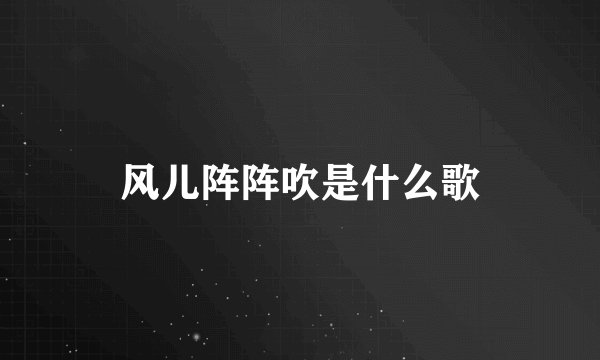 风儿阵阵吹是什么歌