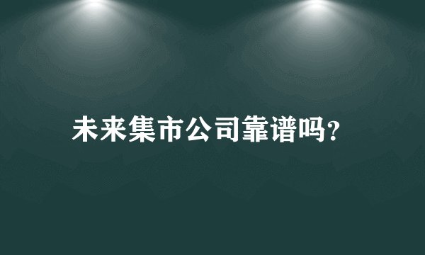 未来集市公司靠谱吗？