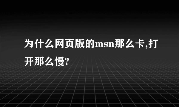 为什么网页版的msn那么卡,打开那么慢?