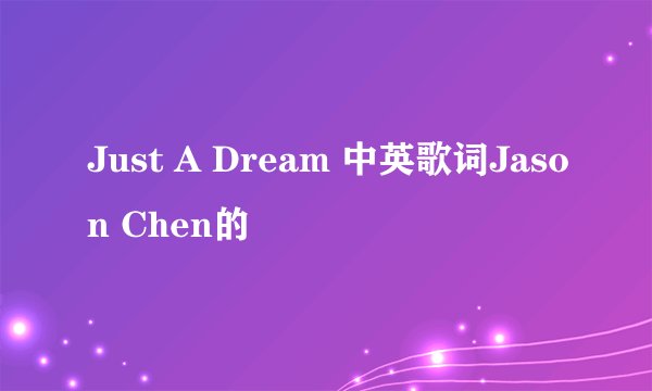Just A Dream 中英歌词Jason Chen的