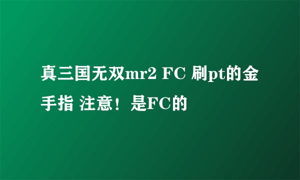 真三国无双mr2 FC 刷pt的金手指 注意！是FC的