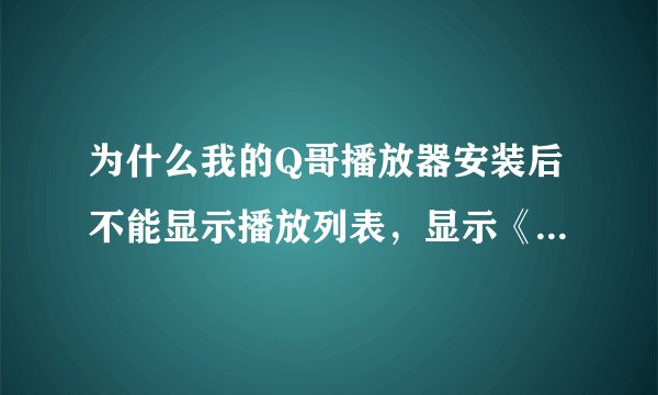 为什么我的Q哥播放器安装后不能显示播放列表，显示《404....英文》怎么办啊？