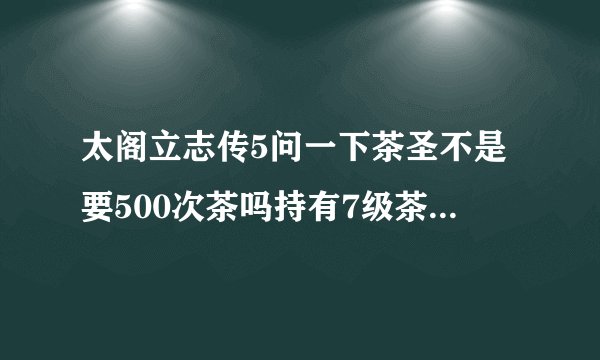 太阁立志传5问一下茶圣不是要500次茶吗持有7级茶具1月1日有家臣提醒你北野大茶会吗，