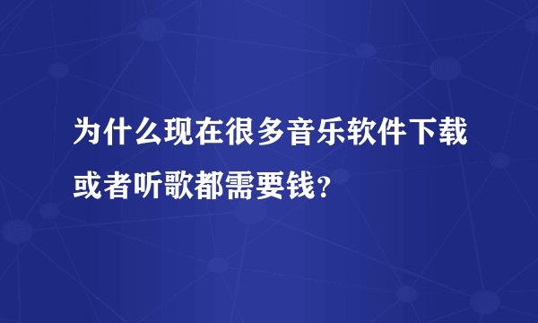 为什么现在很多音乐软件下载或者听歌都需要钱？