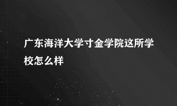 广东海洋大学寸金学院这所学校怎么样