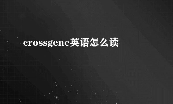 crossgene英语怎么读
