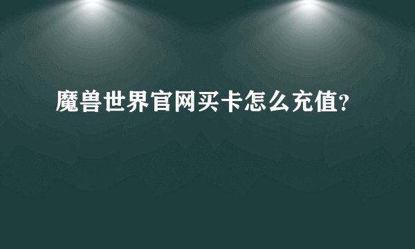 魔兽世界官网买卡怎么充值？