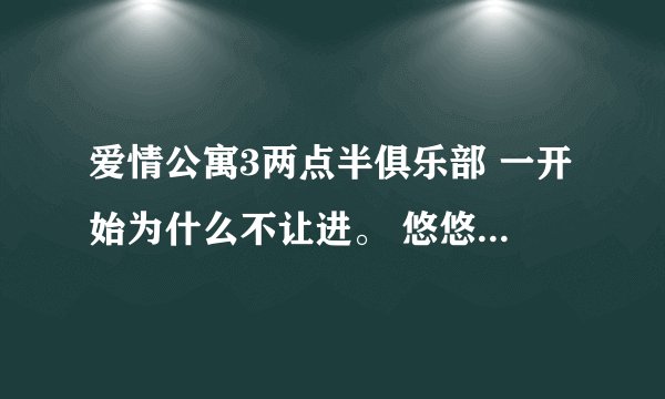 爱情公寓3两点半俱乐部 一开始为什么不让进。 悠悠又是怎么进去的？ 没看全。。解释一下。