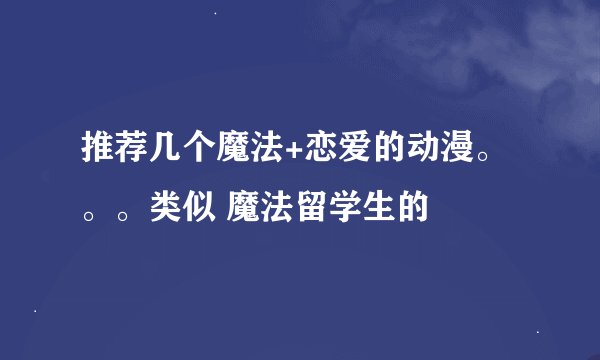 推荐几个魔法+恋爱的动漫。。。类似 魔法留学生的