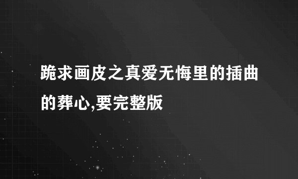 跪求画皮之真爱无悔里的插曲的葬心,要完整版