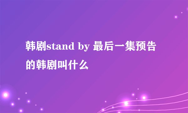 韩剧stand by 最后一集预告的韩剧叫什么