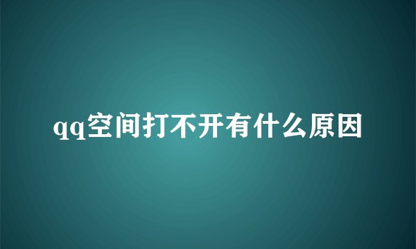 qq空间打不开有什么原因