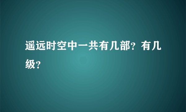 遥远时空中一共有几部？有几级？