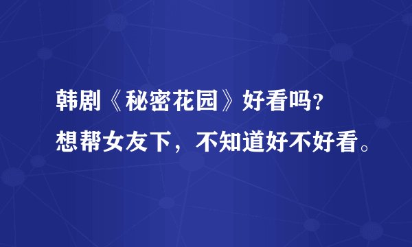 韩剧《秘密花园》好看吗？ 想帮女友下，不知道好不好看。