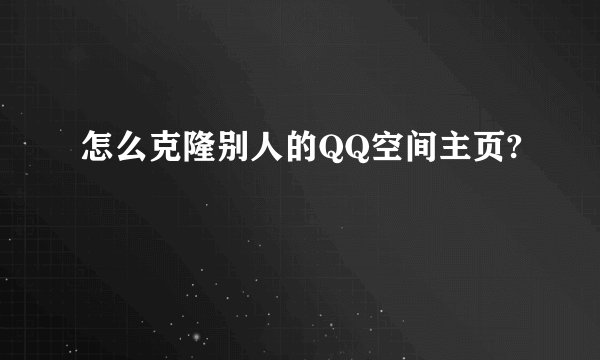 怎么克隆别人的QQ空间主页?