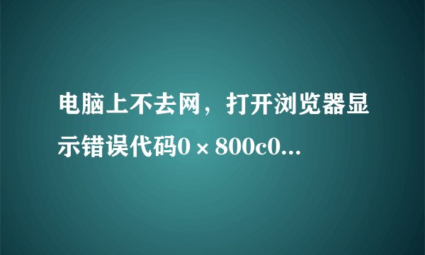 电脑上不去网，打开浏览器显示错误代码0×800c0005，插了wifi，都不能用，求助啊╯﹏╰