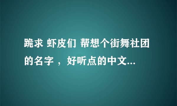 跪求 虾皮们 帮想个街舞社团的名字 ，好听点的中文吧，英文也行 要的是中英都全的谢谢了 50分高求