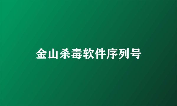 金山杀毒软件序列号