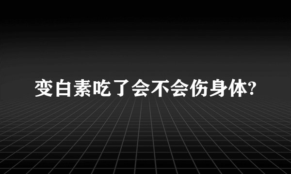 变白素吃了会不会伤身体?