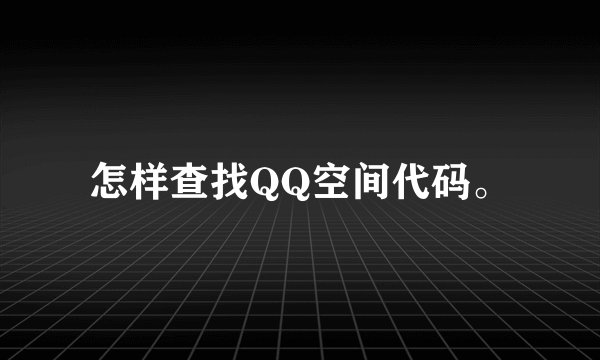 怎样查找QQ空间代码。