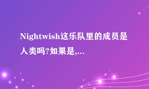 Nightwish这乐队里的成员是人类吗?如果是,给些背景资料