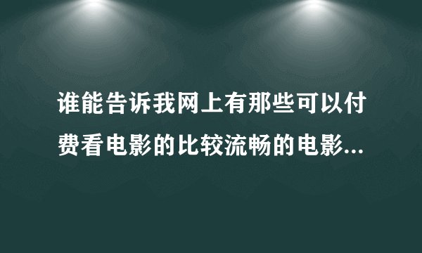 谁能告诉我网上有那些可以付费看电影的比较流畅的电影网站？？