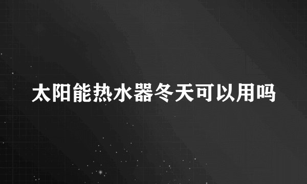 太阳能热水器冬天可以用吗