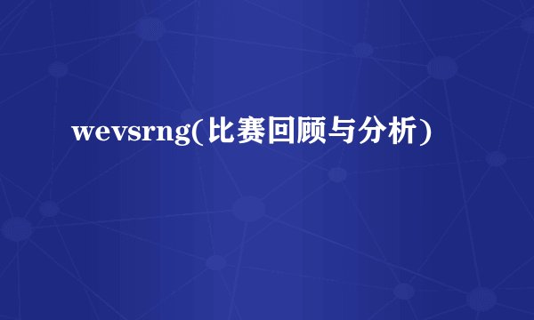 wevsrng(比赛回顾与分析)