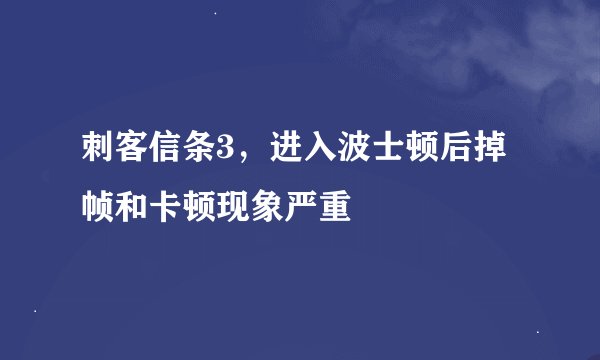 刺客信条3，进入波士顿后掉帧和卡顿现象严重