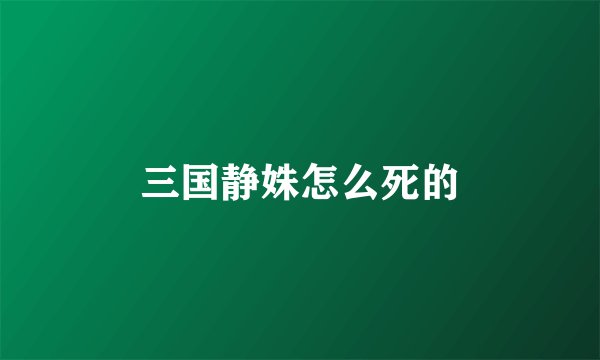 三国静姝怎么死的