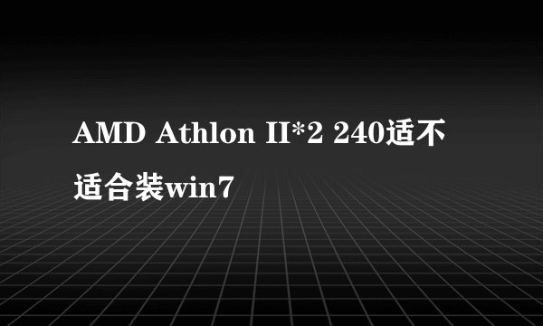 AMD Athlon II*2 240适不适合装win7