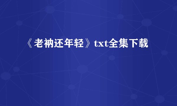 《老衲还年轻》txt全集下载