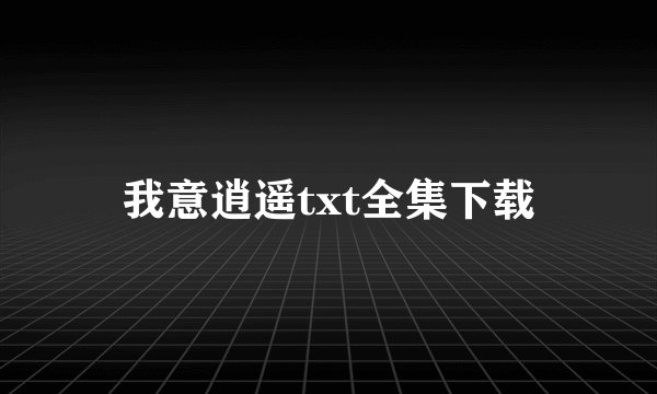 我意逍遥txt全集下载