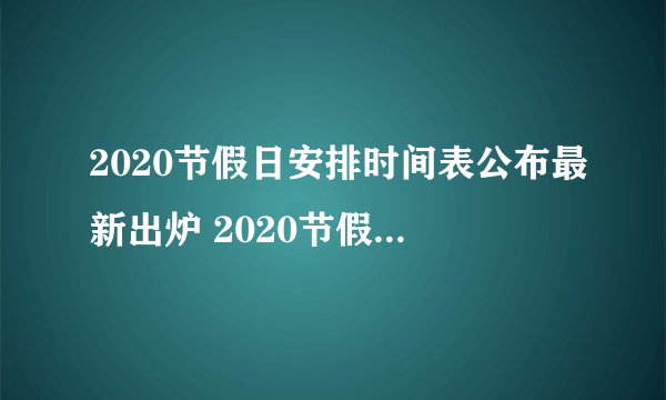 2020节假日安排时间表公布最新出炉 2020节假日最佳调休攻略