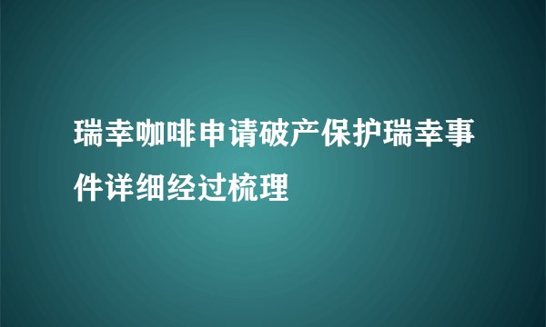瑞幸咖啡申请破产保护瑞幸事件详细经过梳理