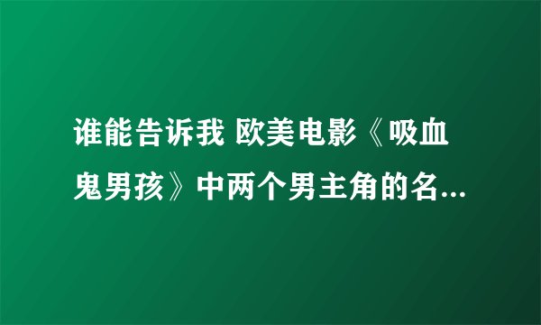 谁能告诉我 欧美电影《吸血鬼男孩》中两个男主角的名称 我找到名字但百度不到图片