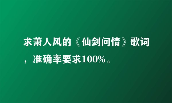 求萧人风的《仙剑问情》歌词，准确率要求100%。