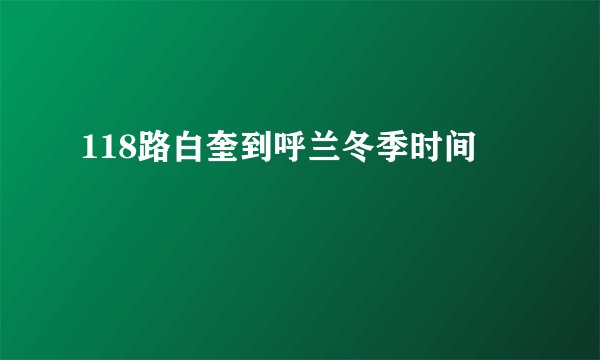 118路白奎到呼兰冬季时间