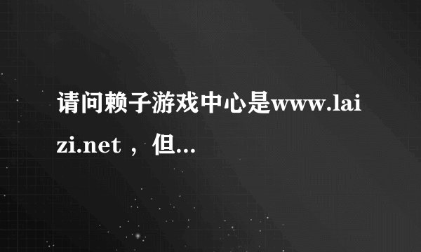 请问赖子游戏中心是www.laizi.net ，但是我怎么在百度搜索不到啊？？