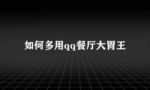 如何多用qq餐厅大胃王