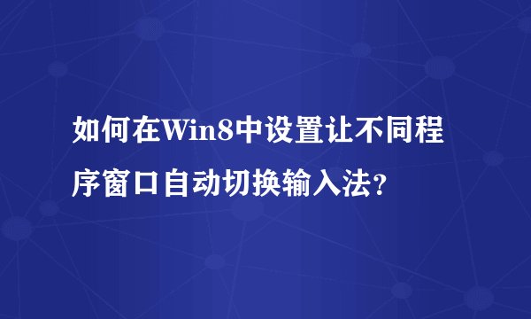 如何在Win8中设置让不同程序窗口自动切换输入法？
